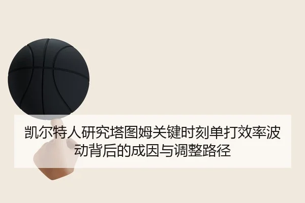 凯尔特人研究塔图姆关键时刻单打效率波动背后的成因与调整路径